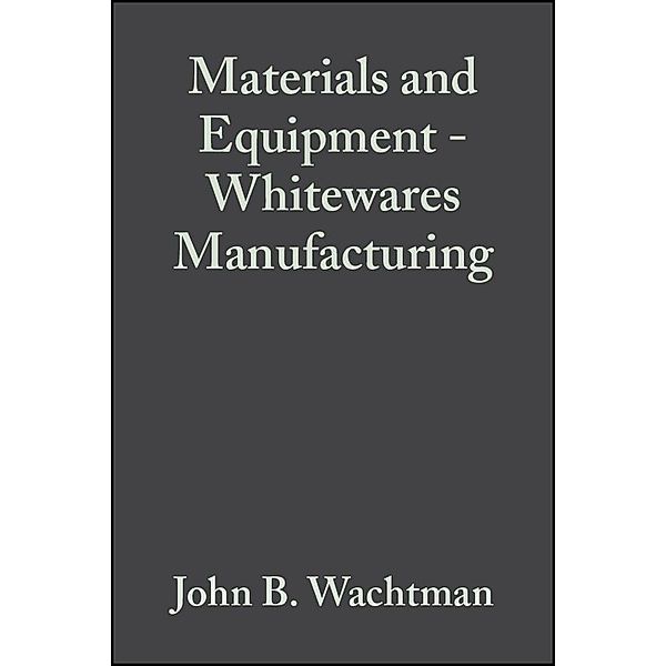 Materials and Equipment - Whitewares Manufacturing, Volume 14, Issue 1/2 / Ceramic Engineering and Science Proceedings Bd.14, John B. Wachtman