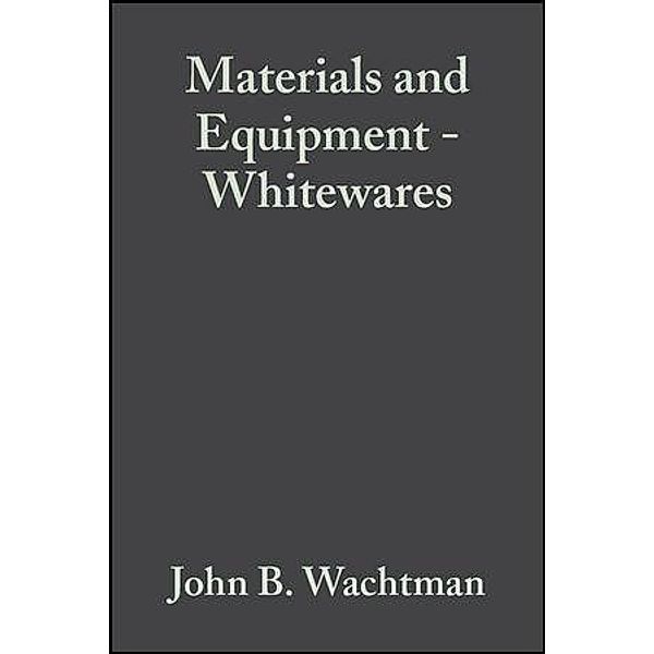 Materials and Equipment - Whitewares, Volume 13, Issue 1/2 / Ceramic Engineering and Science Proceedings Bd.13, John B. Wachtman