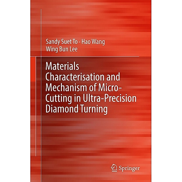 Materials Characterisation and Mechanism of Micro-Cutting in Ultra-Precision Diamond Turning, Sandy Suet To, Hao Wang, Wing Bing Lee