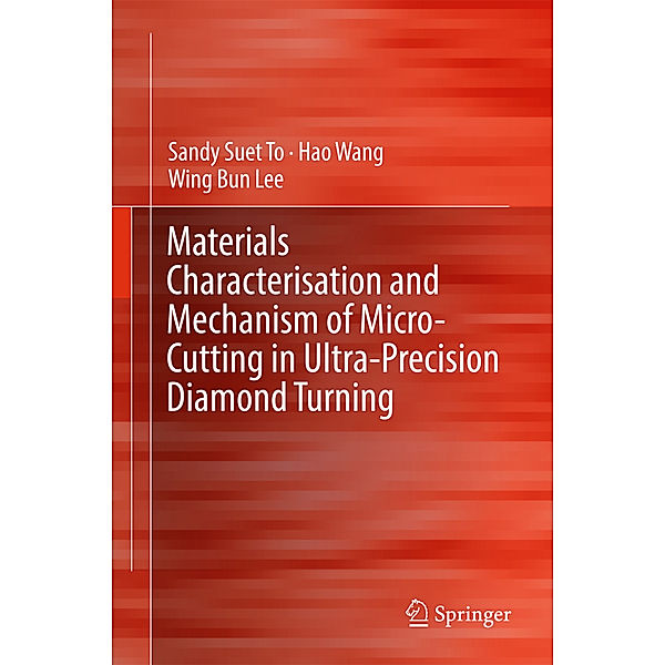 Materials Characterisation and Mechanism of Micro-Cutting in Ultra-Precision Diamond Turning, Sandy Suet To, Hao Wang, Wing Bing Lee