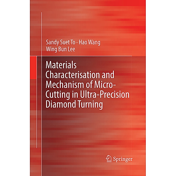 Materials Characterisation and Mechanism of Micro-Cutting in Ultra-Precision Diamond Turning, Sandy Suet To, Hao Wang, Wing Bing Lee
