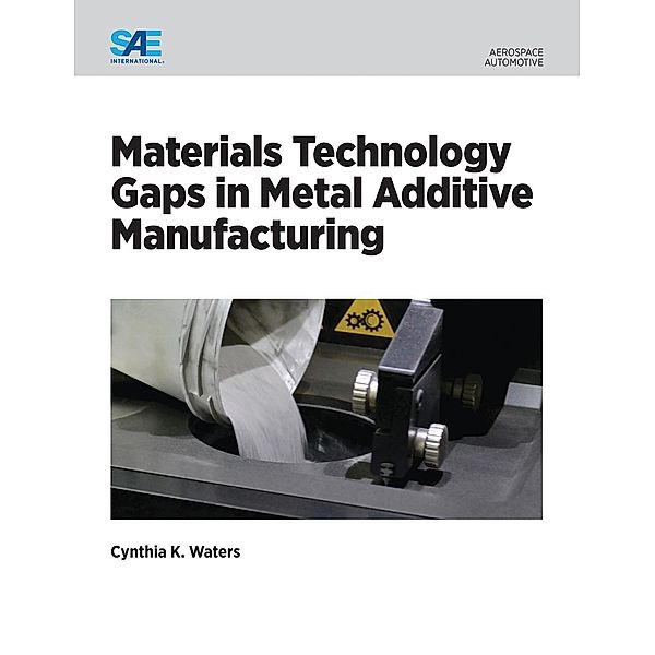 Materials Technology Gaps in Metal Additive Manufacturing / SAE International, Cynthia Waters