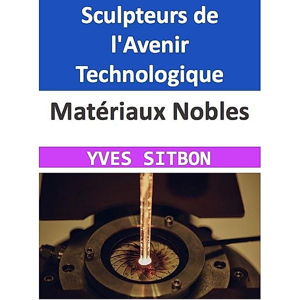 Matériaux Nobles : Sculpteurs de l'Avenir Technologique, Yves Sitbon