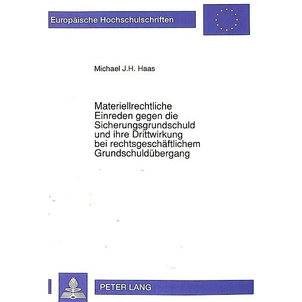 Materiellrechtliche Einreden gegen die Sicherungsgrundschuld und ihre Drittwirkung bei rechtsgeschäftlichem Grundschuldübergang, Michael Haas, Universität Münster