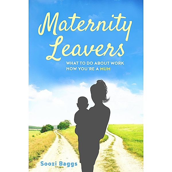 Maternity Leavers: What to do Now You are a Mum?, Soozi Baggs