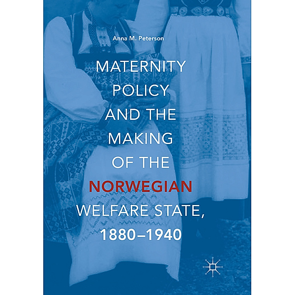 Maternity Policy and the Making of the Norwegian Welfare State, 1880-1940, Anna M. Peterson