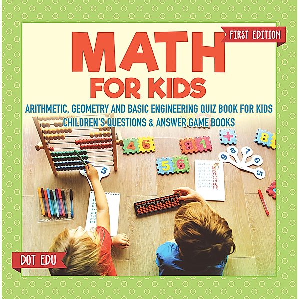 Math for Kids First Edition | Arithmetic, Geometry and Basic Engineering Quiz Book for Kids | Children's Questions & Answer Game Books / Dot EDU, Dot Edu