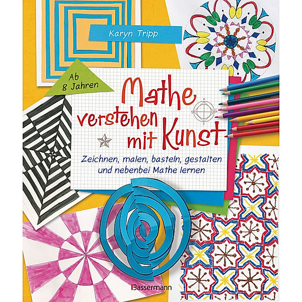 Mathe verstehen mit Kunst. Zeichnen, malen, basteln, gestalten und nebenbei Mathe lernen. Für Kinder ab 8 Jahren, Karyn Tripp