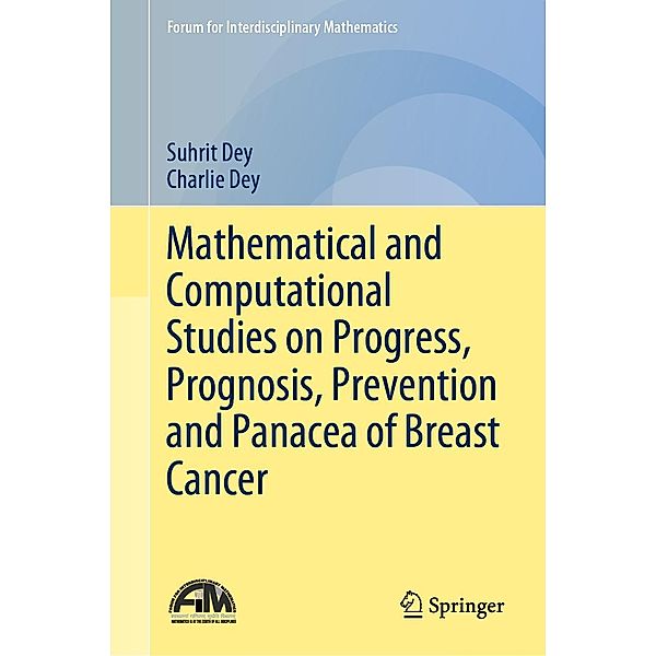Mathematical and Computational Studies on Progress, Prognosis, Prevention and Panacea of Breast Cancer / Forum for Interdisciplinary Mathematics, Suhrit Dey, Charlie Dey