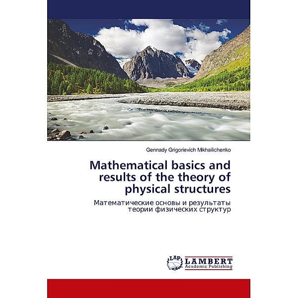 Mathematical basics and results of the theory of physical structures, Gennady Grigorievich Mikhailichenko