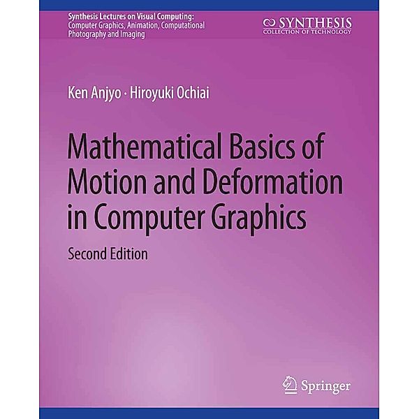 Mathematical Basics of Motion and Deformation in Computer Graphics, Second Edition / Synthesis Lectures on Visual Computing: Computer Graphics, Animation, Computational Photography and Imaging, Ken Anjyo, Hiroyuki Ochiai
