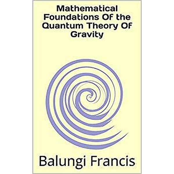 Mathematical Foundation of the Quantum Theory of Gravity (Beyond Einstein, #3) / Beyond Einstein, Balungi Francis