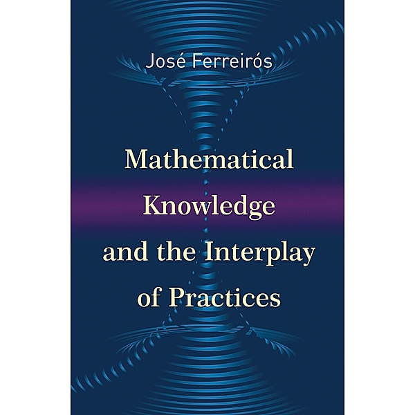 Mathematical Knowledge and the Interplay of Practices, Jose Ferreiros