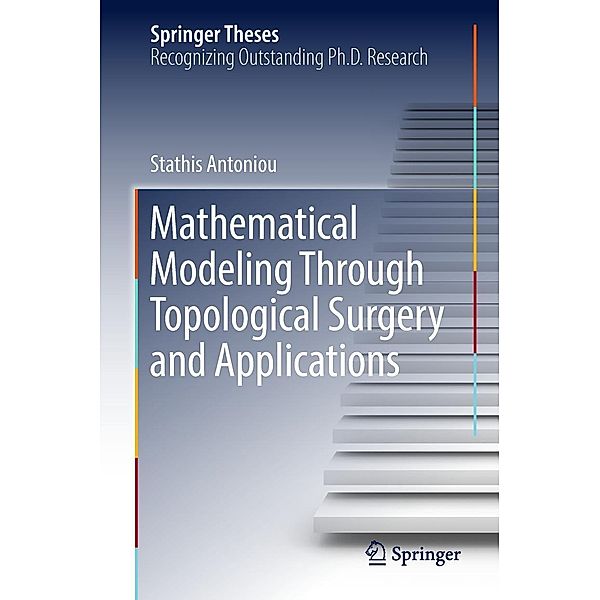 Mathematical Modeling Through Topological Surgery and Applications / Springer Theses, Stathis Antoniou
