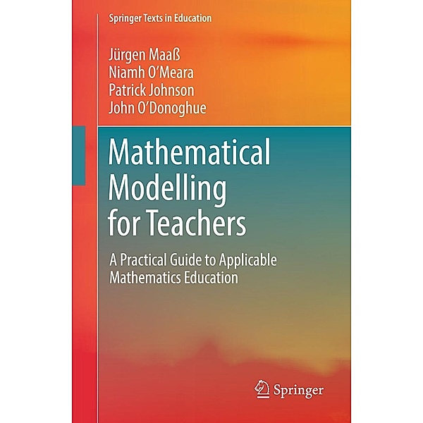 Mathematical Modelling for Teachers / Springer Texts in Education, Jürgen Maass, Niamh O'Meara, Patrick Johnson, John O'Donoghue