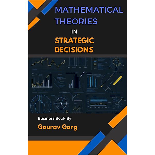 Mathematical Theories in Strategic Decisions, Gaurav Garg