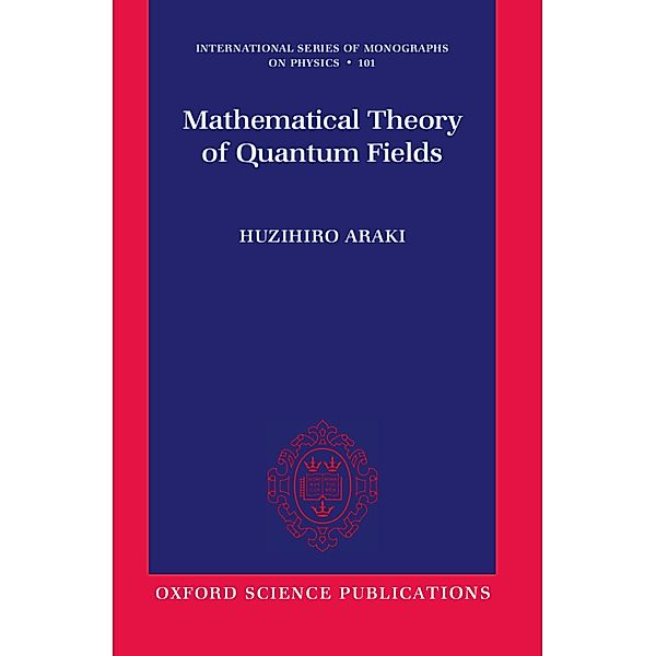 Mathematical Theory of Quantum Fields / International Series of Monographs on Physics Bd.101, Huzihiro Araki
