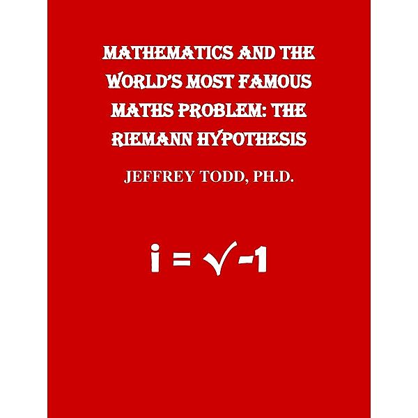 Mathematics And The World's Most Famous Maths Problem: The Riemann Hypothesis, Jeffrey Todd