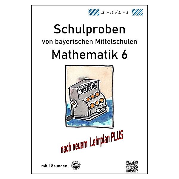 Mathematik 6 Schulproben bayerischer Mittelschulen mit Lösungen nach neuem LehrplanPLUS, Claus Arndt