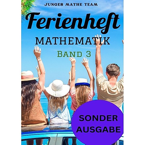 Mathematik Ferienhefte für liebe Kinder - AHS / NMS - Nach der 2. Klasse Ferienheft Mathematik 2. Klasse MS/AHS - Zur Vorbereitung auf die 3. Klasse MS/AHS - Ferienheft mit eingelegten Lösungen  Band 3 - SONDERAUSGABE, Junges Mathe Team