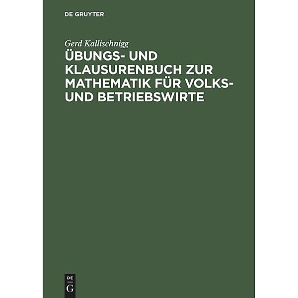 Mathematik für Volkswirte und Betriebswirte, Übungsbuch und Klausurenbuch, Gerd Kallischnigg