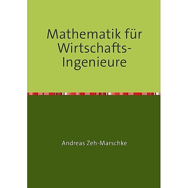 Mathematik für Wirtschafts-Ingenieure, Andreas Zeh-Marschke