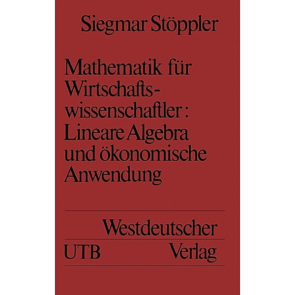 Mathematik für Wirtschaftswissenschaftler Lineare Algebra und ökonomische Anwendung / Uni-Taschenbücher, Siegmar Stöppler
