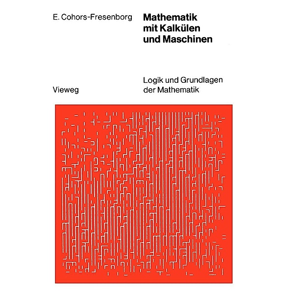 Mathematik mit Kalkülen und Maschinen / Logik und Grundlagen der Mathematik, Elmar Cohors-Fresenborg
