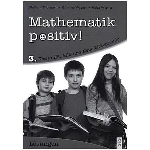 Mathematik positiv! 3. Klasse HS/AHS, Lösungen, Wolfram Thorwartl, Günther Wagner, Helga Wagner