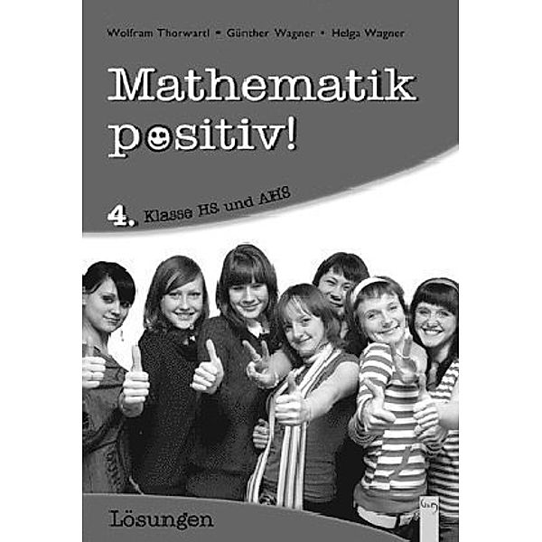 Mathematik positiv! 4. Klasse HS/AHS, Lösungen, Wolfram Thorwartl, Günther Wagner, Helga Wagner