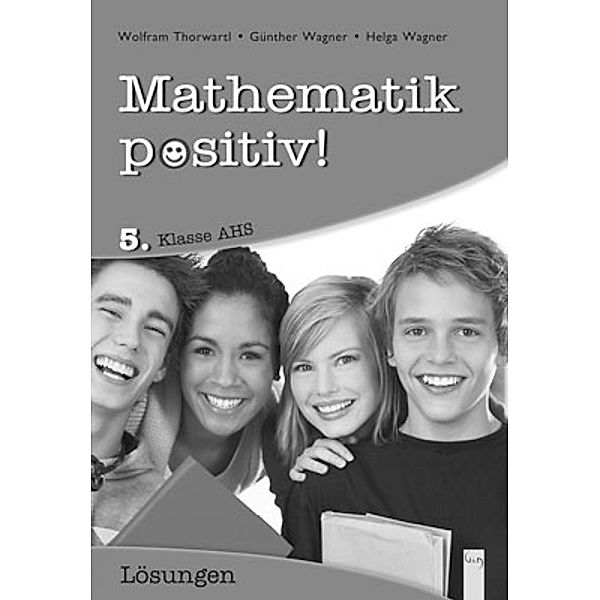 Mathematik positiv! 5. Klasse AHS, Lösungen Zentralmatura, Günther Wagner, Helga Wagner, Wolfram Thorwartl