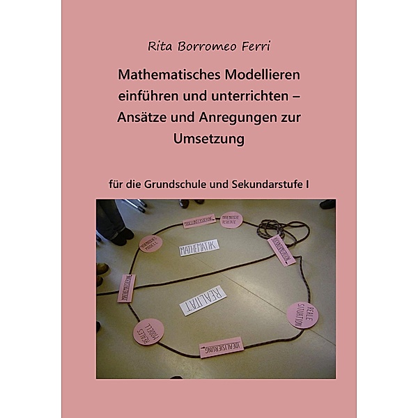 Mathematisches Modellieren einführen und unterrichten - Ansätze und Anregungen zur Umsetzung, Rita Borromeo Ferri