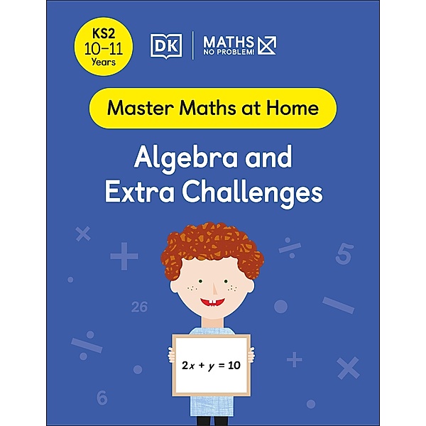 Maths - No Problem! Algebra and Extra Challenges, Ages 10-11 (Key Stage 2) / Master Maths At Home, Maths - No Problem!