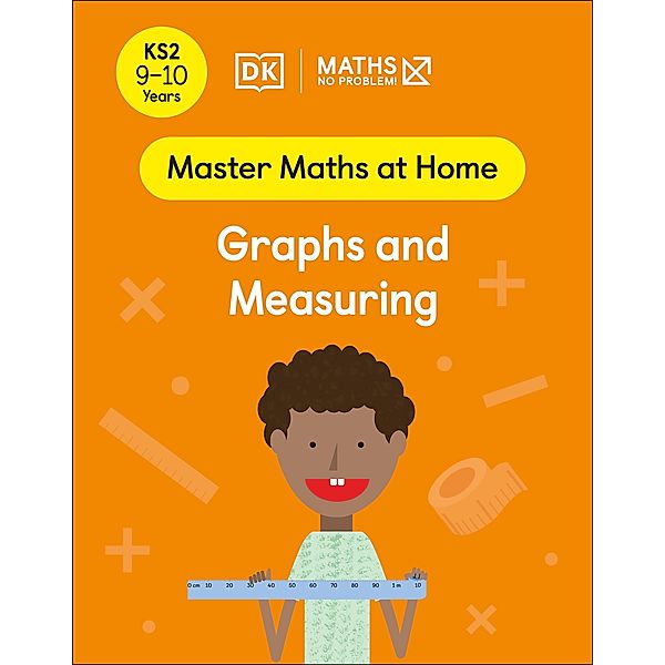 Maths - No Problem! Graphs and Measuring, Ages 9-10 (Key Stage 2) / Master Maths At Home, Maths - No Problem!