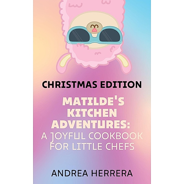 Matilde's Kitchen Adventures: A Joyful Cookbook for Little Chefs / Matilde's Kitchen Adventures, Andrea Herrera