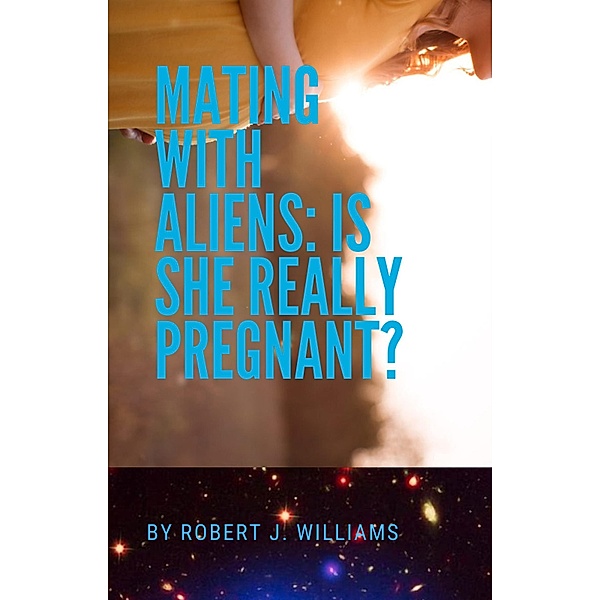 Mating with Aliens: Is She Really Pregnant?, Robert J. Williams