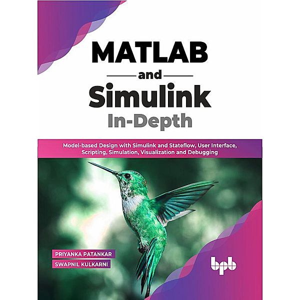 MATLAB and Simulink In-Depth: Model-based Design with Simulink and Stateflow, User Interface, Scripting, Simulation, Visualization and Debugging, Priyanka Patankar, Swapnil Kulkarni