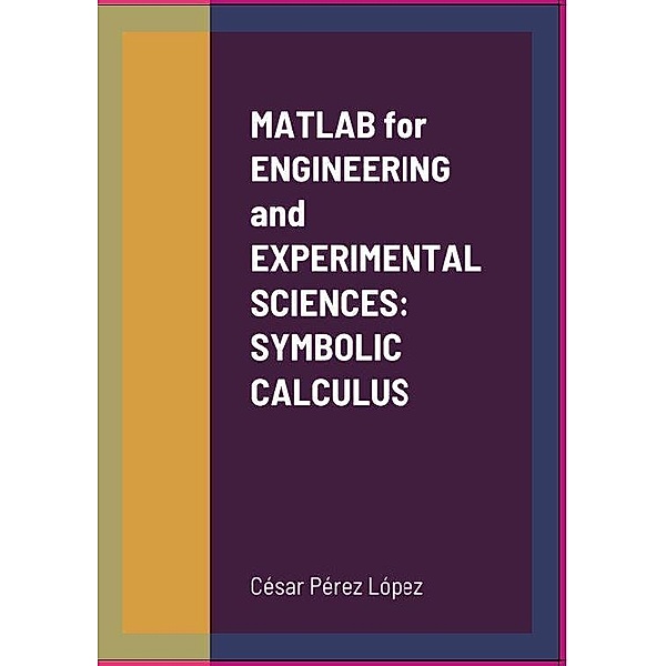 MATLAB for ENGINEERING and EXPERIMENTAL SCIENCES: SYMBOLIC CALCULUS, César Pérez López