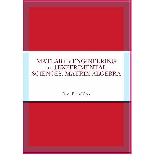 MATLAB for ENGINEERING and EXPERIMENTAL SCIENCES. MATRIX ALGEBRA, César Pérez López