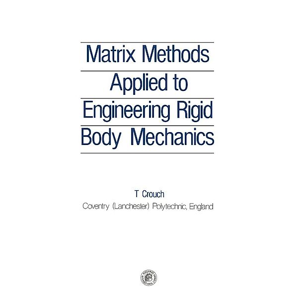 Matrix Methods Applied to Engineering Rigid Body Mechanics, T. Crouch