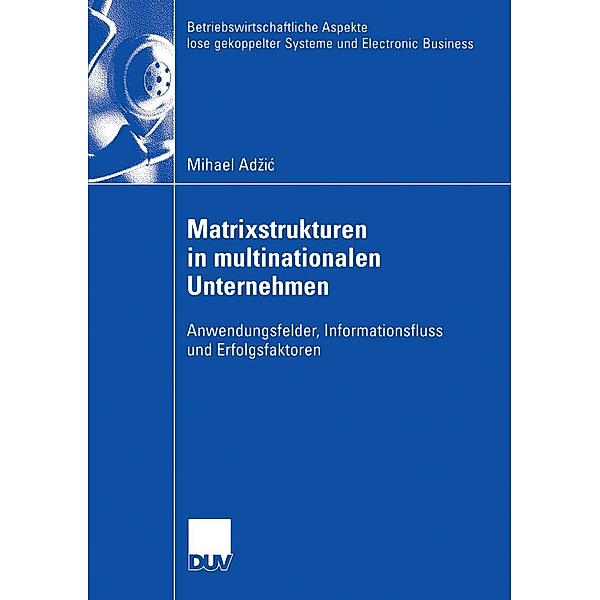 Matrixstrukturen in multinationalen Unternehmen / Betriebswirtschaftliche Aspekte lose gekoppelter Systeme und Electronic Business, Mihael Adzic