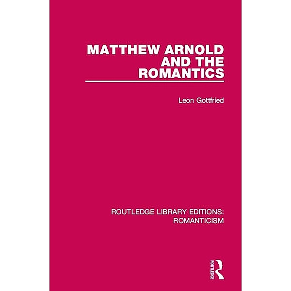 Matthew Arnold and the Romantics / Routledge Library Editions: Romanticism, Leon Gottfried
