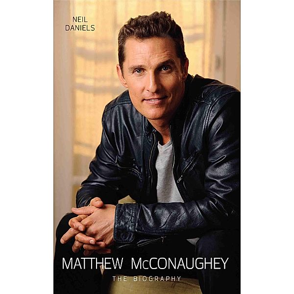 Matthew McConaughey - The Biography, Neil Daniels