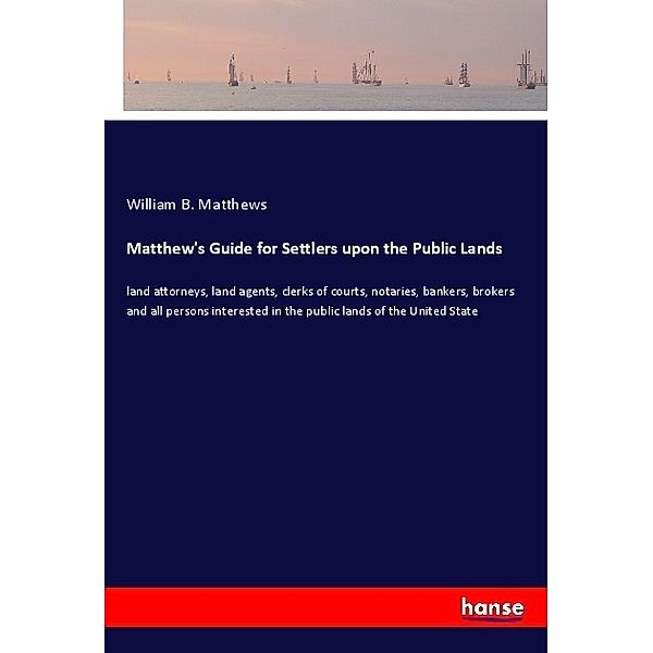 Matthew's Guide for Settlers upon the Public Lands, William B. Matthews