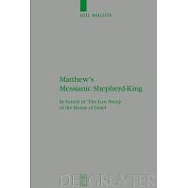 Matthew's Messianic Shepherd-King / Beihefte zur Zeitschift für die neutestamentliche Wissenschaft Bd.147, Joel Willitts