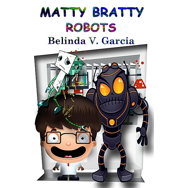 Matty Bratty Robots (Matty Bratty Adventure Chapter Book, #1) / Matty Bratty Adventure Chapter Book, Belinda V. Garcia