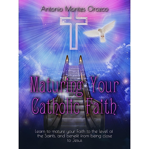 Maturing Your Catholic Faith, Antonio Montes Orozco