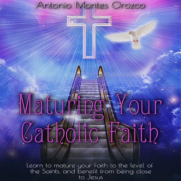 Maturing Your Catholic Faith, Antonio Montes Orozco