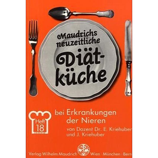 Maudrichs neuzeitliche Diätküche: H.18 Diätküche bei Erkrankungen der Nieren, Ernst Kriehuber, Johanna Kriehuber