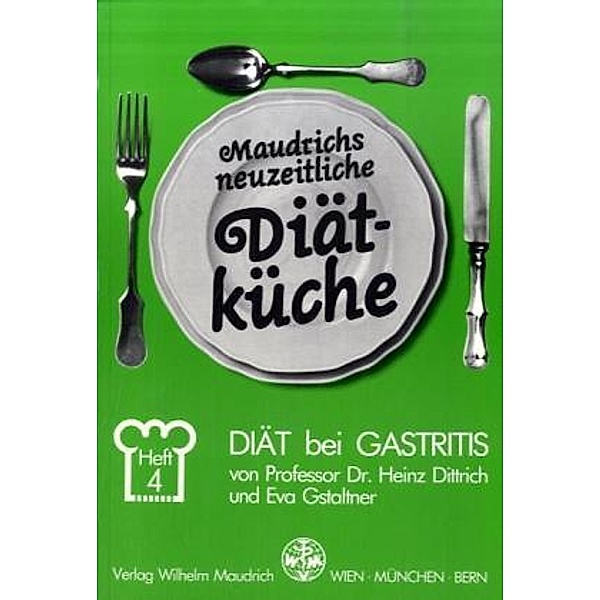 Maudrichs neuzeitliche Diätküche: H.4 Diät bei Gastritis, Heinz Dittrich, Eva Gstaltner